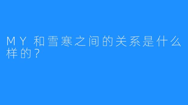 MY和雪寒之间的关系是什么样的？  