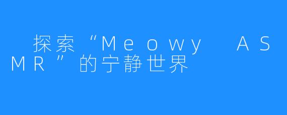 探索“Meowy ASMR”的宁静世界