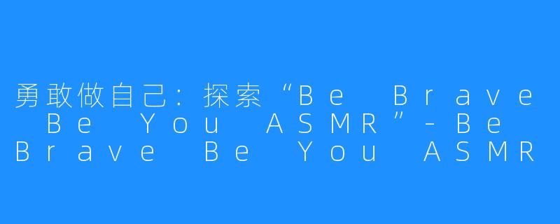 勇敢做自己:探索“Be Brave Be You ASMR”-Be Brave Be You ASMR
