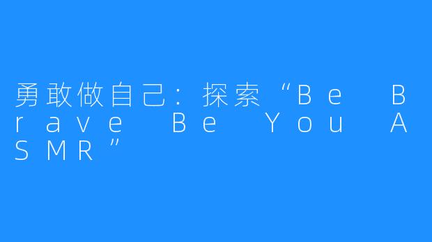 勇敢做自己:探索“Be Brave Be You ASMR”