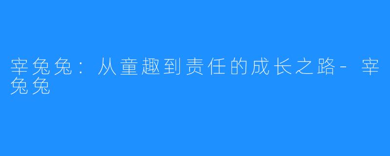 宰兔兔:从童趣到责任的成长之路-宰兔兔