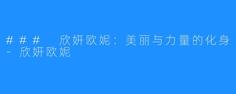 ### 欣妍欧妮:美丽与力量的化身-欣妍欧妮