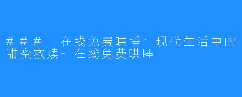 ### 在线免费哄睡:现代生活中的甜蜜救赎-在线免费哄睡