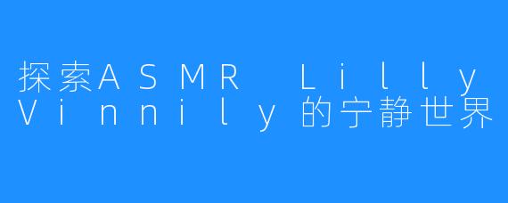 探索ASMR LillyVinnily的宁静世界