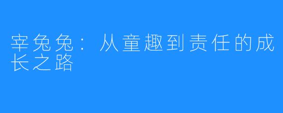 宰兔兔:从童趣到责任的成长之路