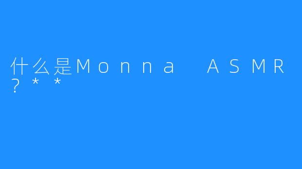 什么是Monna ASMR？**