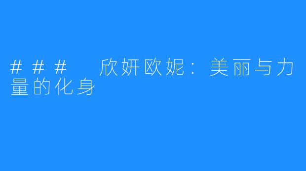 ### 欣妍欧妮:美丽与力量的化身