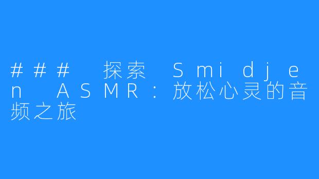 ### 探索 Smidjen ASMR:放松心灵的音频之旅