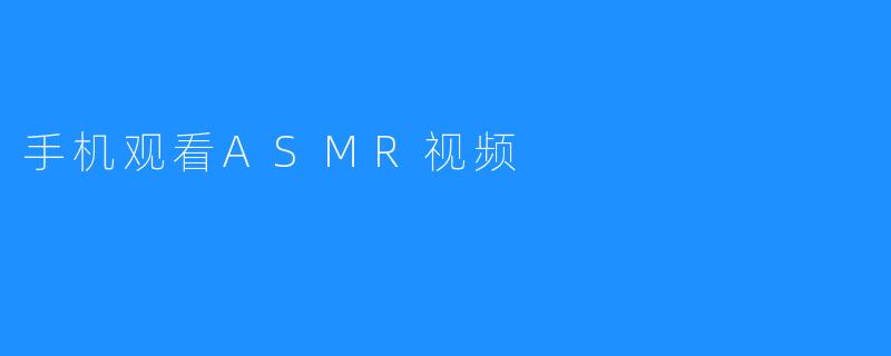 手机观看ASMR视频