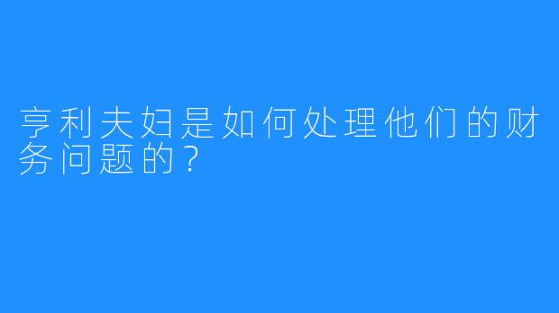亨利夫妇是如何处理他们的财务问题的？