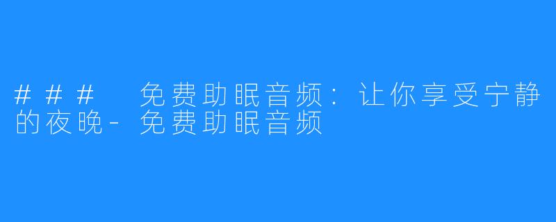 ### 免费助眠音频:让你享受宁静的夜晚-免费助眠音频