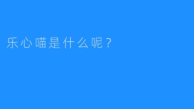 乐心喵是什么呢？  