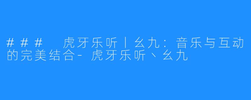 ### 虎牙乐听丨幺九:音乐与互动的完美结合-虎牙乐听丶幺九