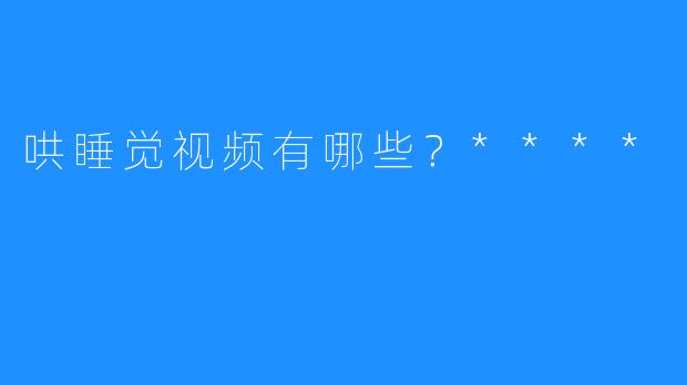 哄睡觉视频有哪些？****