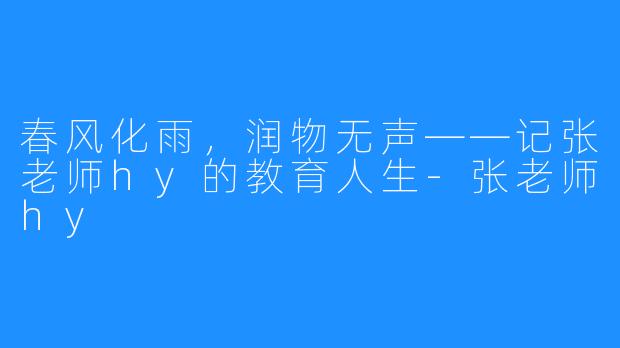 春风化雨，润物无声——记张老师hy的教育人生-张老师hy