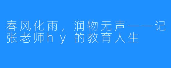 春风化雨，润物无声——记张老师hy的教育人生
