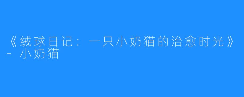 《绒球日记:一只小奶猫的治愈时光》-小奶猫