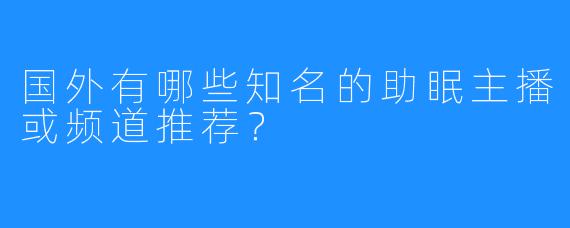 国外有哪些知名的助眠主播或频道推荐？