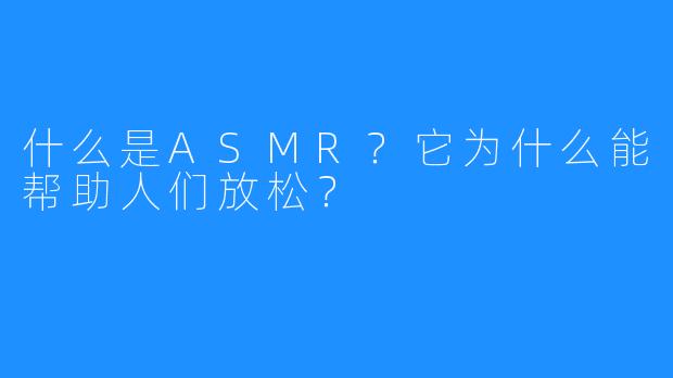 什么是ASMR?它为什么能帮助人们放松?