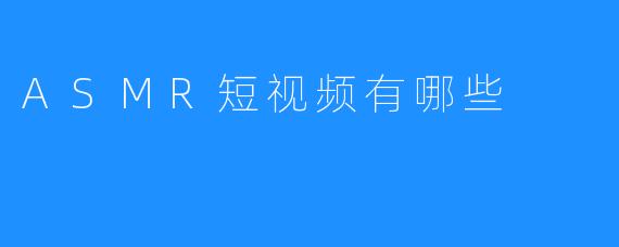 ASMR短视频有哪些