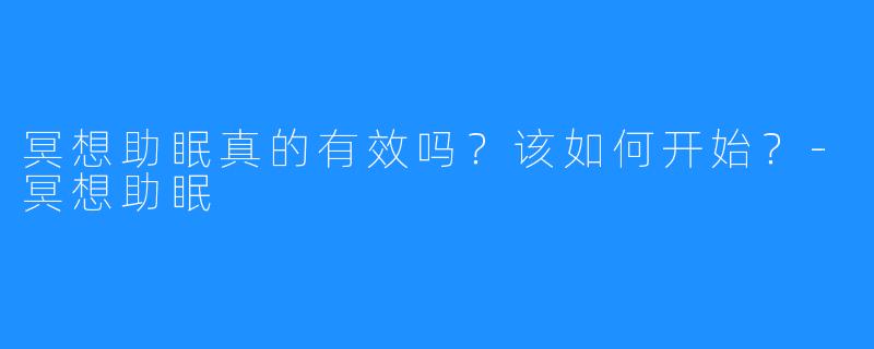 冥想助眠真的有效吗?该如何开始?-冥想助眠