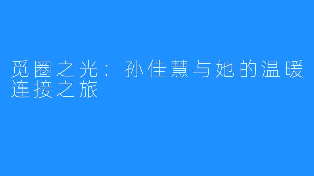 觅圈之光:孙佳慧与她的温暖连接之旅