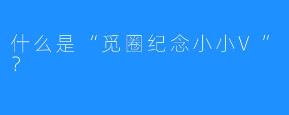 什么是“觅圈纪念小小V”?