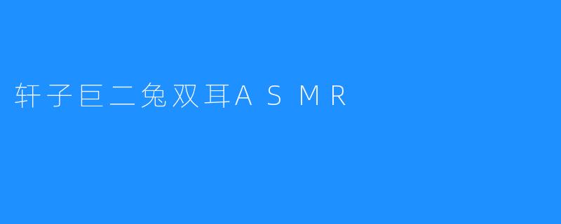 轩子巨二兔双耳ASMR