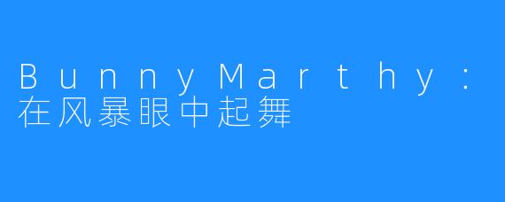 BunnyMarthy：在风暴眼中起舞