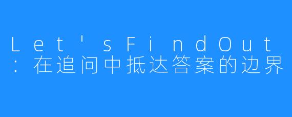 Let'sFindOut:在追问中抵达答案的边界