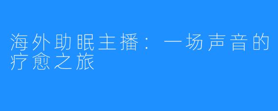 海外助眠主播：一场声音的疗愈之旅