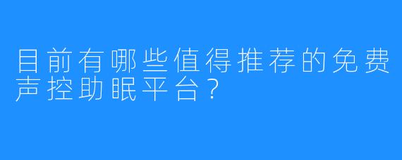 目前有哪些值得推荐的免费声控助眠平台？