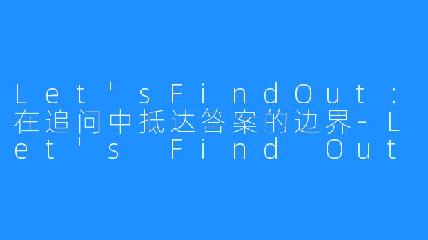 Let'sFindOut:在追问中抵达答案的边界-Let's Find Out
