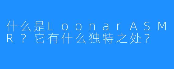 什么是LoonarASMR？它有什么独特之处？