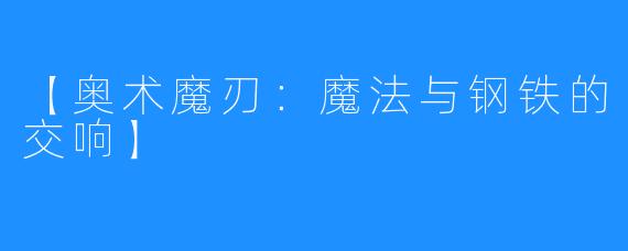 【奥术魔刃：魔法与钢铁的交响】
