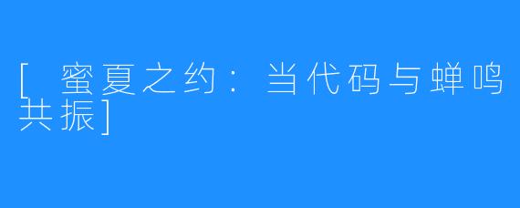 [蜜夏之约：当代码与蝉鸣共振]
