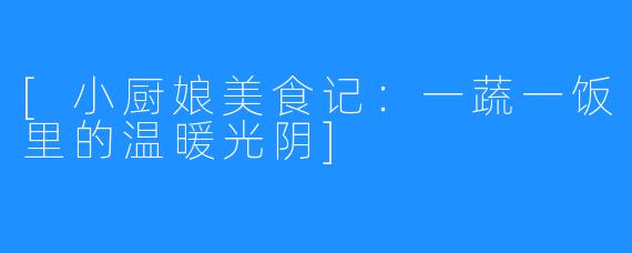 [小厨娘美食记：一蔬一饭里的温暖光阴]