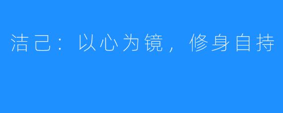 洁己：以心为镜，修身自持