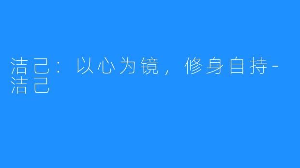 洁己：以心为镜，修身自持-洁己
