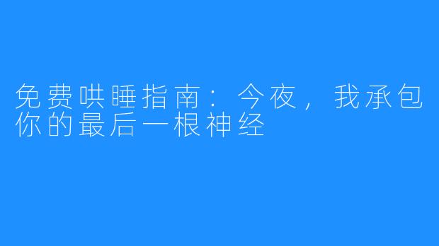 免费哄睡指南：今夜，我承包你的最后一根神经