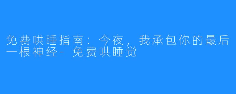 免费哄睡指南：今夜，我承包你的最后一根神经-免费哄睡觉