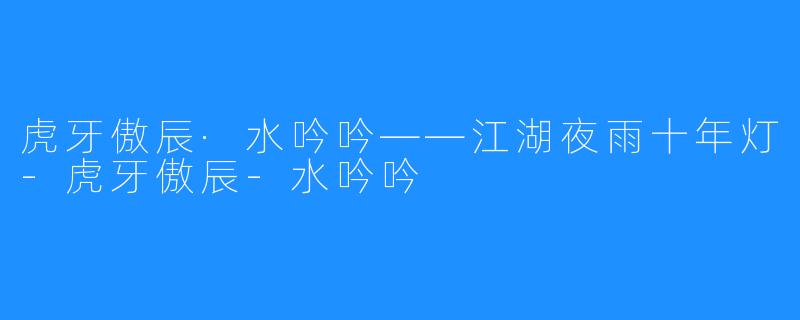 虎牙傲辰·水吟吟——江湖夜雨十年灯-虎牙傲辰-水吟吟