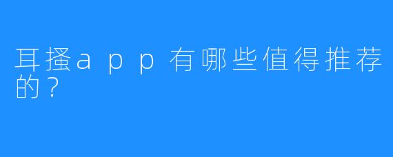 耳搔app有哪些值得推荐的？