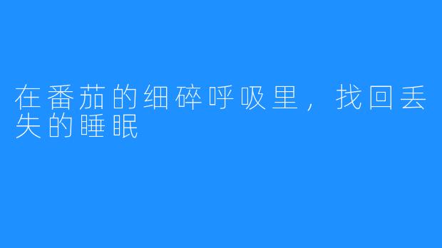 在番茄的细碎呼吸里，找回丢失的睡眠