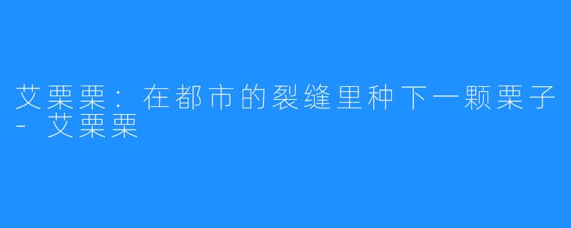 艾栗栗：在都市的裂缝里种下一颗栗子-艾栗栗