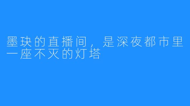 墨玦的直播间,是深夜都市里一座不灭的灯塔