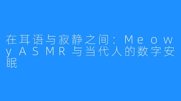 在耳语与寂静之间：MeowyASMR与当代人的数字安眠