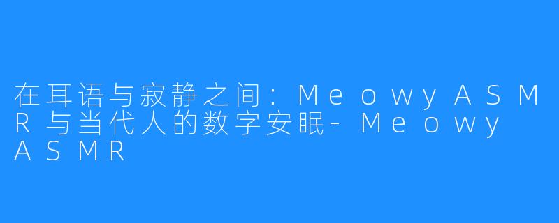 在耳语与寂静之间：MeowyASMR与当代人的数字安眠-Meowy ASMR