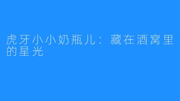 虎牙小小奶瓶儿:藏在酒窝里的星光