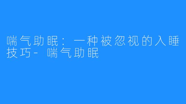 喘气助眠：一种被忽视的入睡技巧-喘气助眠